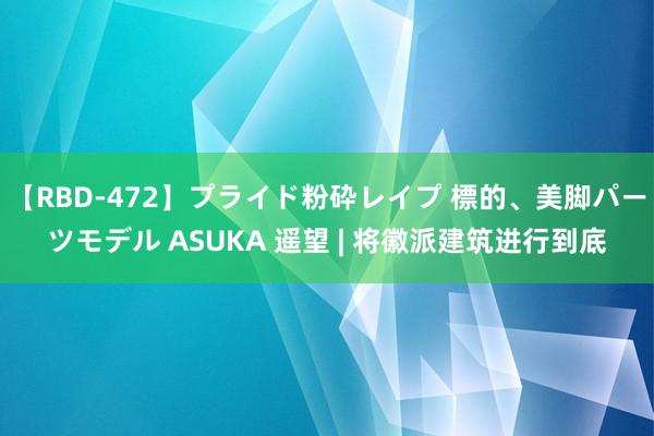 【RBD-472】プライド粉砕レイプ 標的、美脚パーツモデル ASUKA 遥望 | 将徽派建筑进行到底