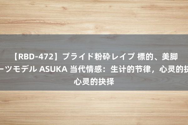 【RBD-472】プライド粉砕レイプ 標的、美脚パーツモデル ASUKA 当代情感：生计的节律，心灵的抉择
