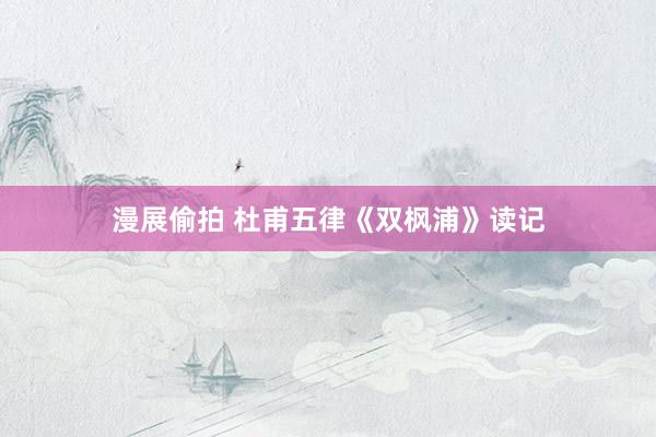 漫展偷拍 杜甫五律《双枫浦》读记