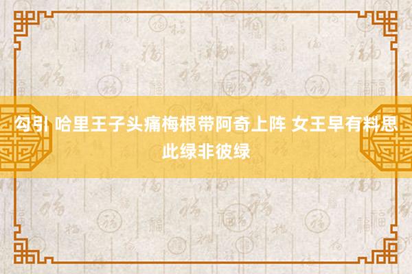 勾引 哈里王子头痛梅根带阿奇上阵 女王早有料思此绿非彼绿