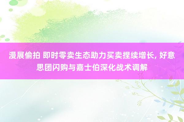 漫展偷拍 即时零卖生态助力买卖捏续增长， 好意思团闪购与嘉士伯深化战术调解