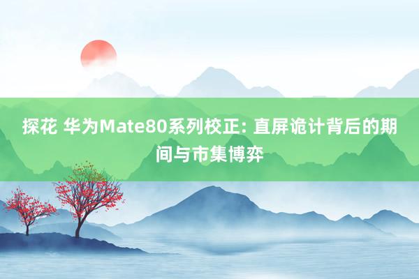 探花 华为Mate80系列校正: 直屏诡计背后的期间与市集博弈