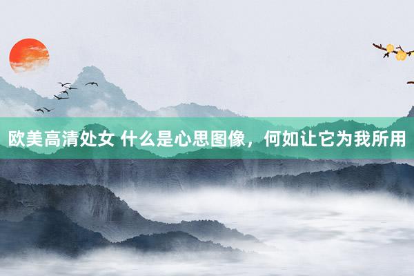 欧美高清处女 什么是心思图像，何如让它为我所用