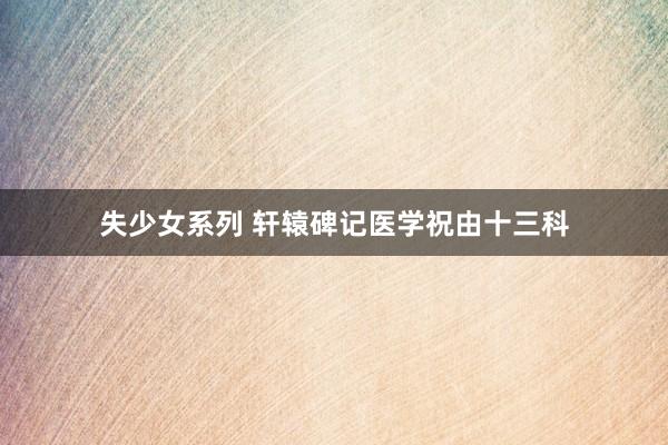 失少女系列 轩辕碑记医学祝由十三科
