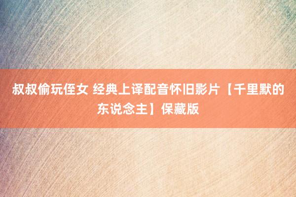 叔叔偷玩侄女 经典上译配音怀旧影片【千里默的东说念主】保藏版