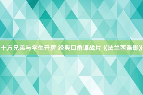 十方兄弟与学生开房 经典口角谍战片《法兰西谍影》